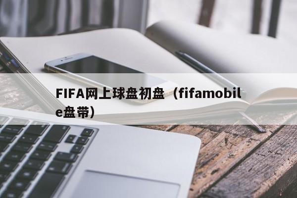 FIFA网上球盘初盘（fifamobile盘带）
