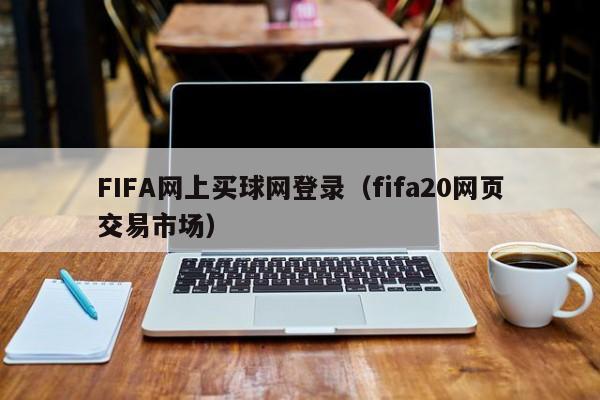 FIFA网上买球网登录（fifa20网页交易市场）